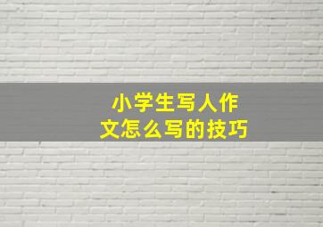 小学生写人作文怎么写的技巧