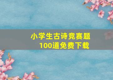 小学生古诗竞赛题100道免费下载