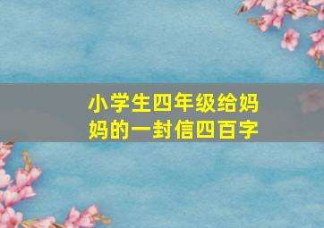 小学生四年级给妈妈的一封信四百字