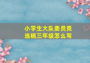 小学生大队委员竞选稿三年级怎么写