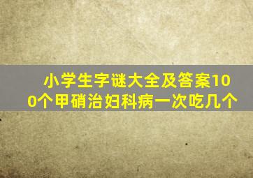 小学生字谜大全及答案100个甲硝治妇科病一次吃几个