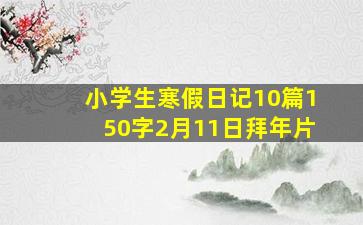 小学生寒假日记10篇150字2月11日拜年片