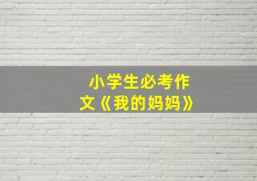 小学生必考作文《我的妈妈》