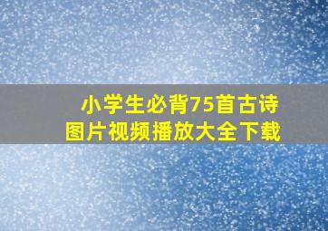 小学生必背75首古诗图片视频播放大全下载