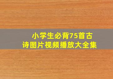 小学生必背75首古诗图片视频播放大全集