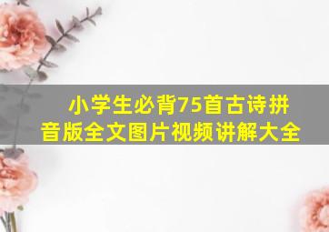 小学生必背75首古诗拼音版全文图片视频讲解大全