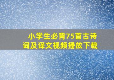 小学生必背75首古诗词及译文视频播放下载