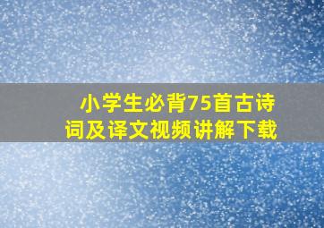 小学生必背75首古诗词及译文视频讲解下载