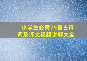 小学生必背75首古诗词及译文视频讲解大全