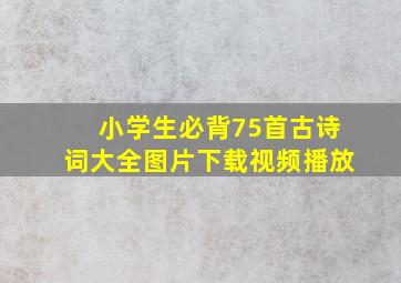 小学生必背75首古诗词大全图片下载视频播放