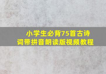 小学生必背75首古诗词带拼音朗读版视频教程