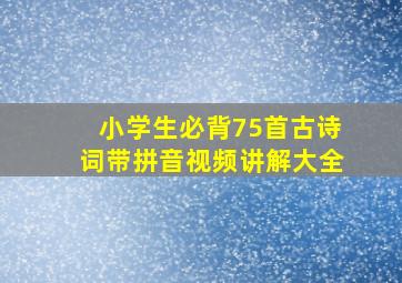 小学生必背75首古诗词带拼音视频讲解大全