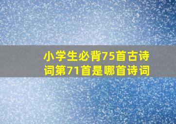 小学生必背75首古诗词第71首是哪首诗词