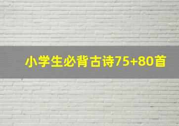 小学生必背古诗75+80首