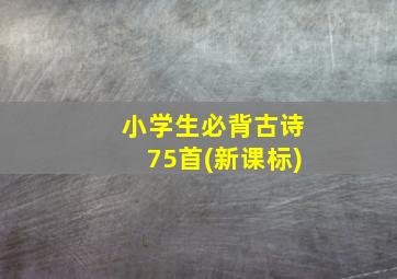 小学生必背古诗75首(新课标)