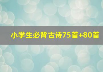 小学生必背古诗75首+80首