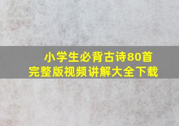 小学生必背古诗80首完整版视频讲解大全下载