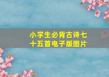 小学生必背古诗七十五首电子版图片