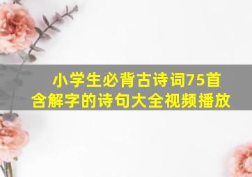 小学生必背古诗词75首含解字的诗句大全视频播放