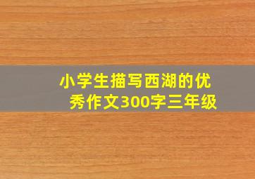 小学生描写西湖的优秀作文300字三年级