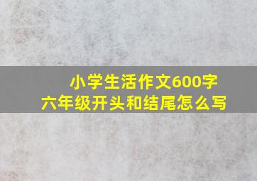 小学生活作文600字六年级开头和结尾怎么写