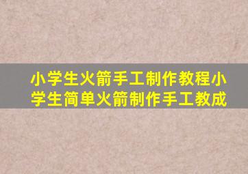 小学生火箭手工制作教程小学生简单火箭制作手工教成