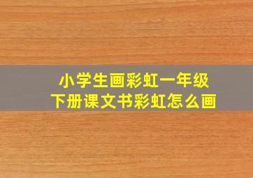 小学生画彩虹一年级下册课文书彩虹怎么画