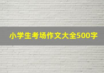 小学生考场作文大全500字