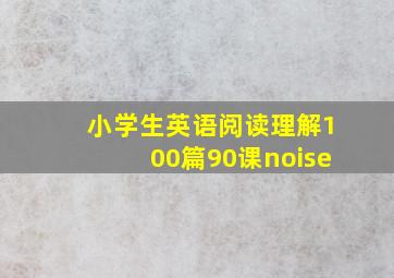 小学生英语阅读理解100篇90课noise