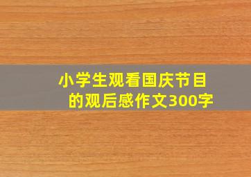 小学生观看国庆节目的观后感作文300字