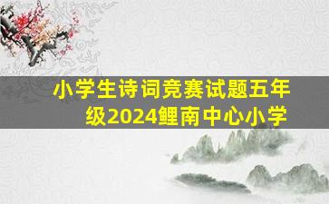 小学生诗词竞赛试题五年级2024鲤南中心小学