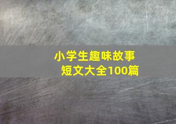 小学生趣味故事短文大全100篇