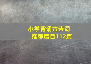 小学背诵古诗词推荐篇目112篇