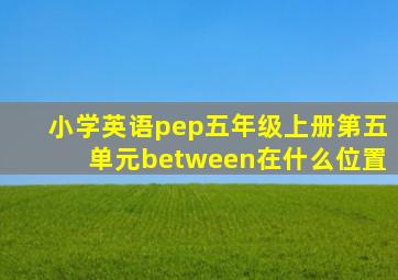 小学英语pep五年级上册第五单元between在什么位置