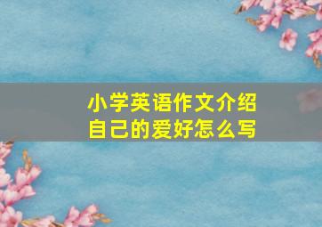 小学英语作文介绍自己的爱好怎么写