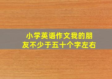 小学英语作文我的朋友不少于五十个字左右