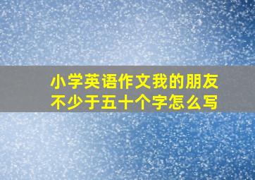 小学英语作文我的朋友不少于五十个字怎么写