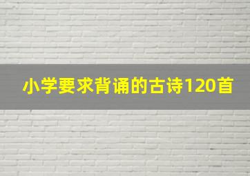 小学要求背诵的古诗120首