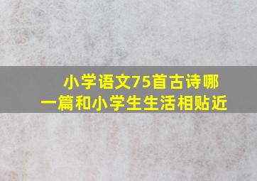 小学语文75首古诗哪一篇和小学生生活相贴近