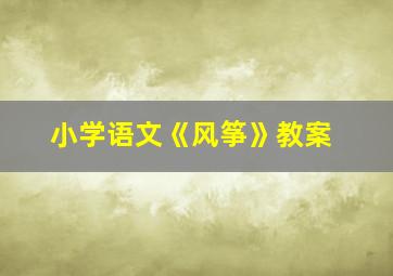 小学语文《风筝》教案