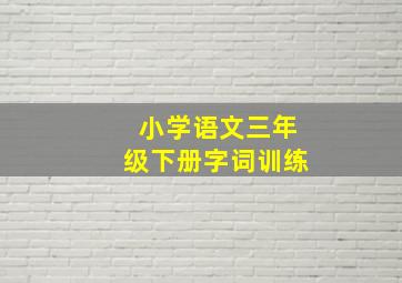 小学语文三年级下册字词训练