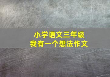 小学语文三年级我有一个想法作文