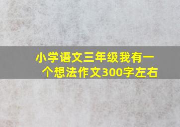 小学语文三年级我有一个想法作文300字左右