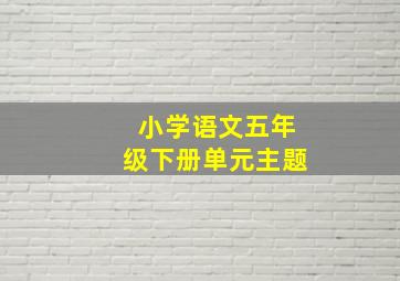 小学语文五年级下册单元主题