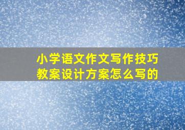 小学语文作文写作技巧教案设计方案怎么写的