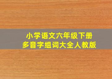 小学语文六年级下册多音字组词大全人教版