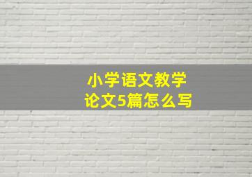 小学语文教学论文5篇怎么写