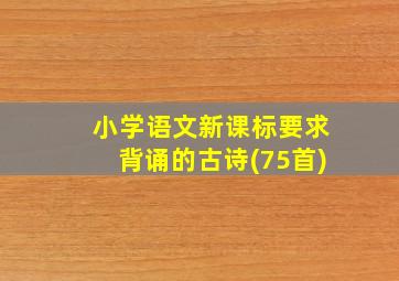 小学语文新课标要求背诵的古诗(75首)