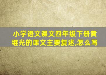 小学语文课文四年级下册黄继光的课文主要复述,怎么写