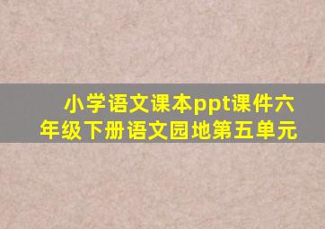 小学语文课本ppt课件六年级下册语文园地第五单元